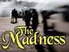 The Madness!
