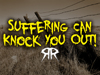 Suffering Can Knock You Out!